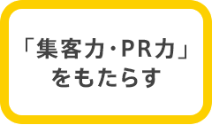 「集客力・PR力」をもたらす